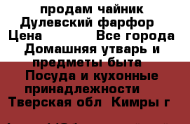 продам чайник Дулевский фарфор › Цена ­ 2 500 - Все города Домашняя утварь и предметы быта » Посуда и кухонные принадлежности   . Тверская обл.,Кимры г.